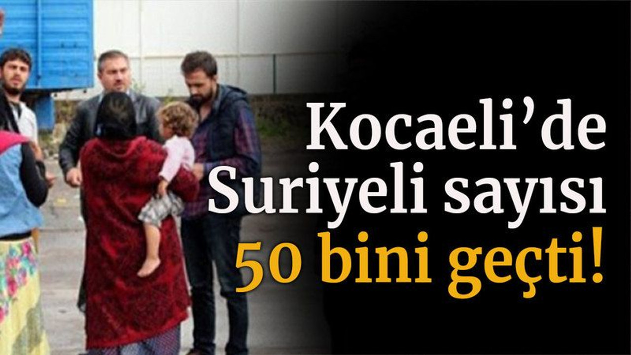 Kocaeli’de Suriyeli sayısı 50 bini geçti!